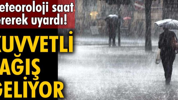 Meteoroloji saat vererek uyardı! Kuvvetli yağış geliyor