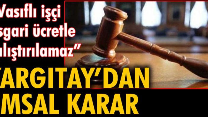 Yargıtay'dan emsal karar: Vasıflı işçi asgari ücretle çalıştırılamaz