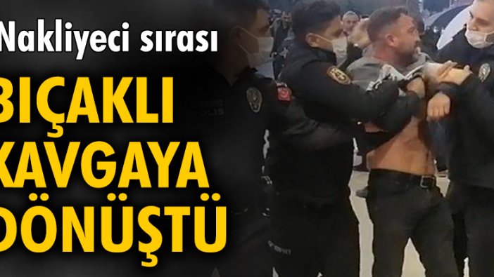 Nakliyeci sırası bıçaklı kavgaya dönüştü