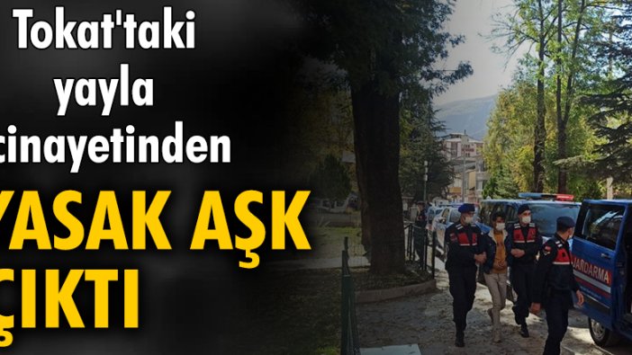 Tokat'taki yayla cinayetinden yasak aşk çıktı