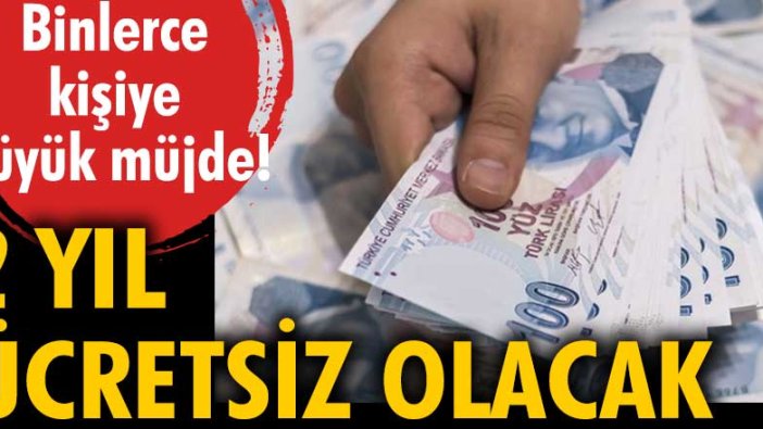 Binlerce kişiye müjde! 2 yıl ücretsiz olacak