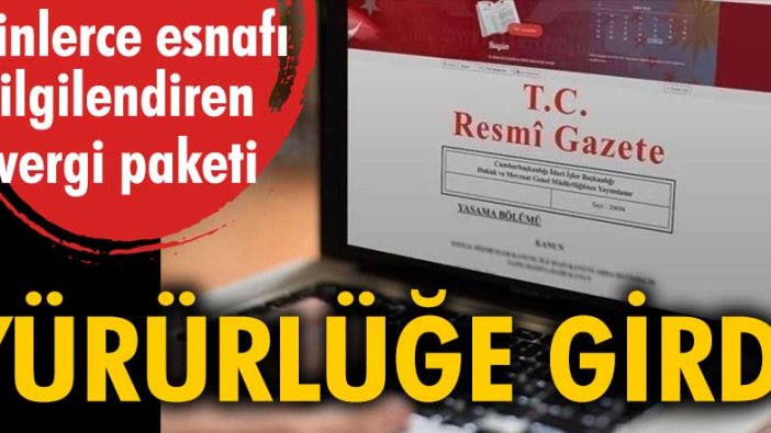 Binlerce esnafı ilgilendiren vergi paketi Resmi Gazete'de yayınlanarak yürürlüğe girdi