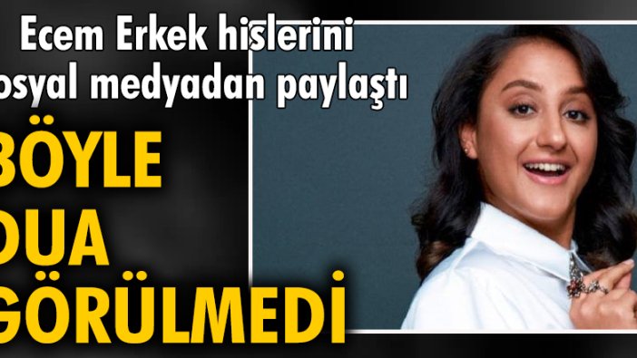 Ecem Erkek hislerini sosyal medyadan paylaştı, böyle dua görülmedi