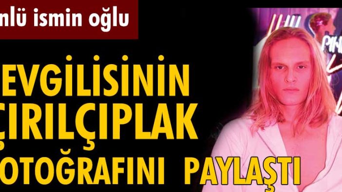 Bennu Gerede'nin oğlu, sevgilisinin çırılçıplak halini paylaştı