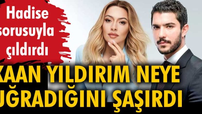 Kaan Yıldırım şoke oldu! Hadise sorusuyla çıldırdı