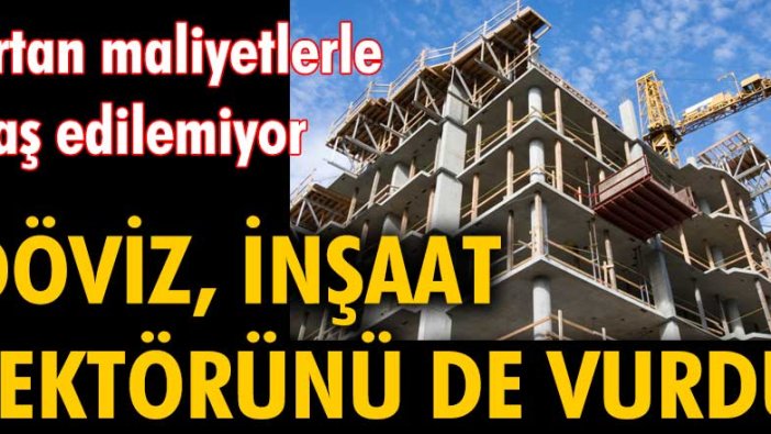 Döviz inşaat sektörünü de vurdu! Yüzde 137, yüzde 100, yüzde 70...