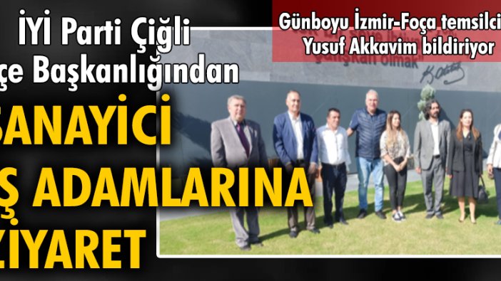 İYİ Parti Çiğli İlçe Başkanlığından sanayici iş adamlarına ziyaret