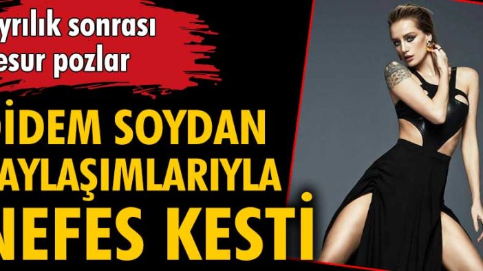 Didem Soydan'dan nefes kesen paylaşımlar!