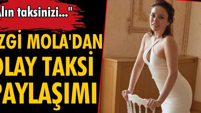 Ezgi Mola'dan taksi sorununa dikkat çeken paylaşım!