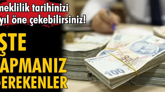 Emeklilik tarihinizi 2 yıl öne çekebilirsiniz! İşte yapmanız gerekenler 