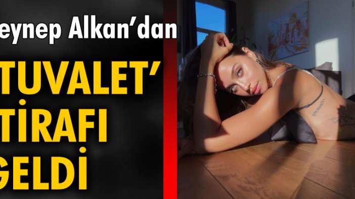 Zeynep Alkan'dan tuvalet itirafı geldi