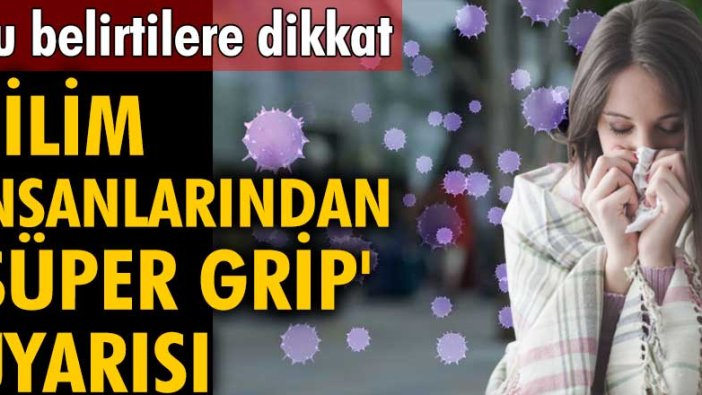 Bilim insanlarından süper grip uyarısı! Bu belirtilere dikkat