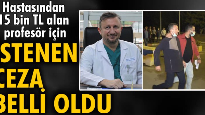 Hastasından 15 bin TL alan profesör için istenen ceza belli oldu