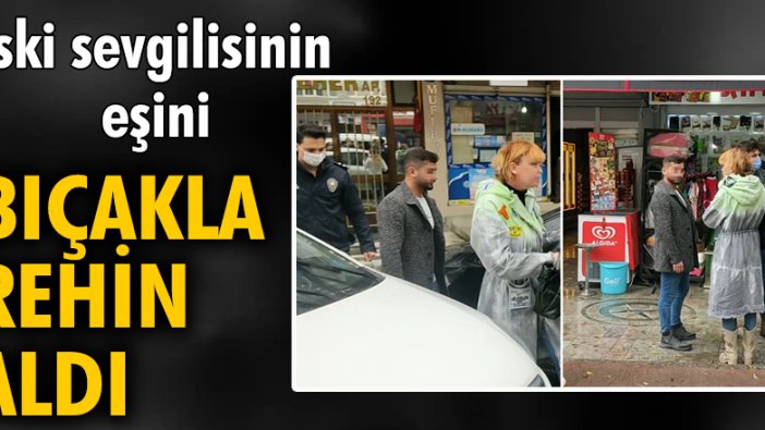 Eski sevgilisinin eşini bıçakla rehin aldı