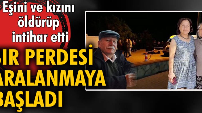 Eşini ve kızını öldürüp intihar etti; sır perdesi aralanmaya başladı