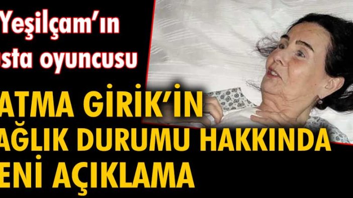 Yeşilçam'ın usta oyuncusu Fatma Girik'in sağlık durumu hakkında yeni açıklama