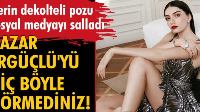 Hazar Ergüçlü derin dekolteli pozuyla sosyal medyayı salladı