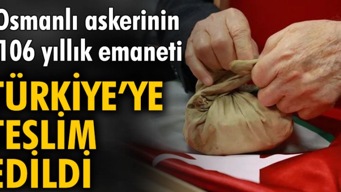 Osmanlı askerinin 106 yıllık emaneti Türkiye'ye teslim edildi