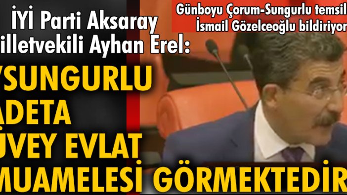 İYİ Parti Aksaray Milletvekili Ayhan Erel: "Sungurlu adeta üvey evlat muamelesi görmektedir"