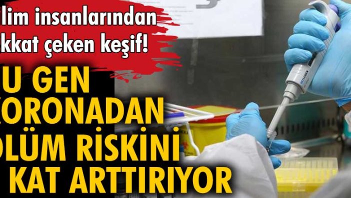 Bilim insanlarından gen keşfi! Koronavirüs, akciğer yetmezliği ve ölüm riskini arttırıyor mu?