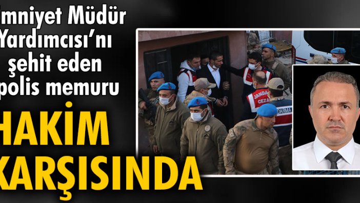 Emniyet Müdür Yardımcısını şehit eden polis memuru, hakim karşısında