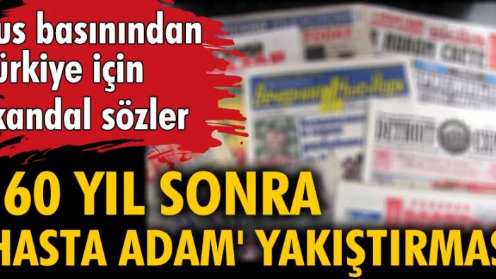 Rus basını, ilk defa Çar I. Nikolay'ın Osmanlı için söylediği 'Hasta Adam' yakıştırmasını Türkiye için de yazdı