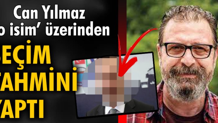 Can Yılmaz 'o isim' üzerinden seçim tahmini yaptı