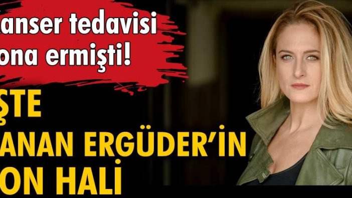 Kanser tedavisi sona ermişti. İşte Canan Ergüder'in son hali