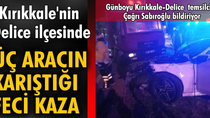 Kırıkkale'nin Delice ilçesinde üç aracın karıştığı feci kaza!