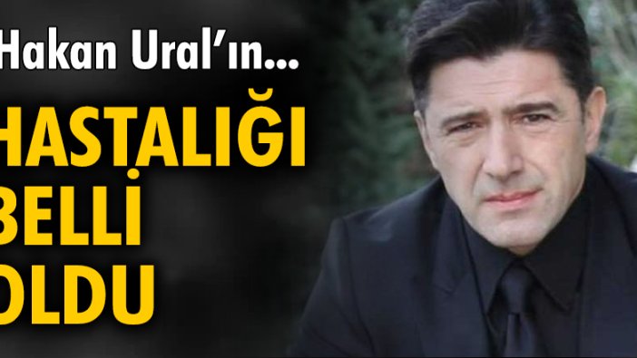 Hakan Ural'ın hastalığı belli oldu