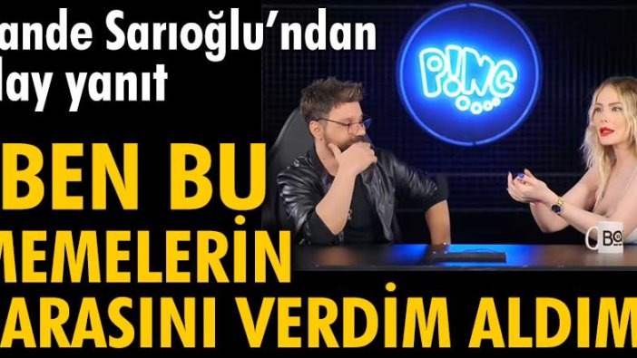 Hande Sarıoğlu: Ben bu memelerin parasını verdim, aldım!