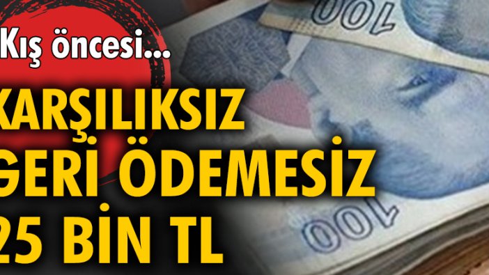 Kış öncesi, karşılıksız geri ödemesiz 25 bin TL