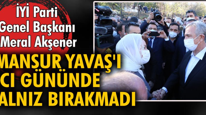 Meral Akşener, Mansur Yavaş'ı acı gününde yalnız bırakmadı