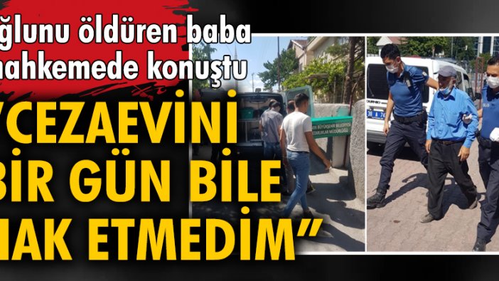 Oğlunu öldüren baba: Cezaevini bir gün bile hak etmedim