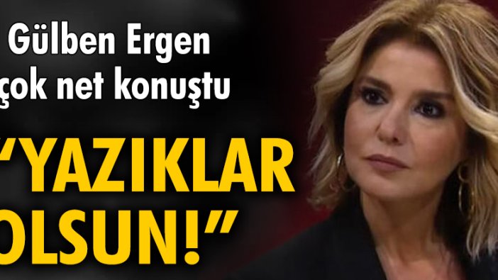 Gülben Ergen çok net konuştu: Yazıklar olsun