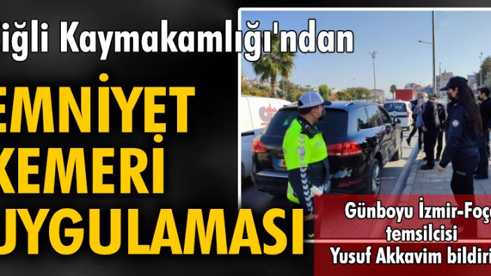 Çiğli Kaymakamlığı'ndan "Emniyet Kemeri Uygulaması”