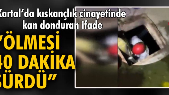 Kartal'da kıskançlık cinayetinde kan donduran ifade: Ölmesi 40 dakika sürdü...