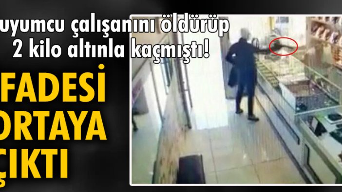 Kuyumcu çalışanını öldürüp 2 kilo altınla kaçmıştı! İfadesi ortaya çıktı