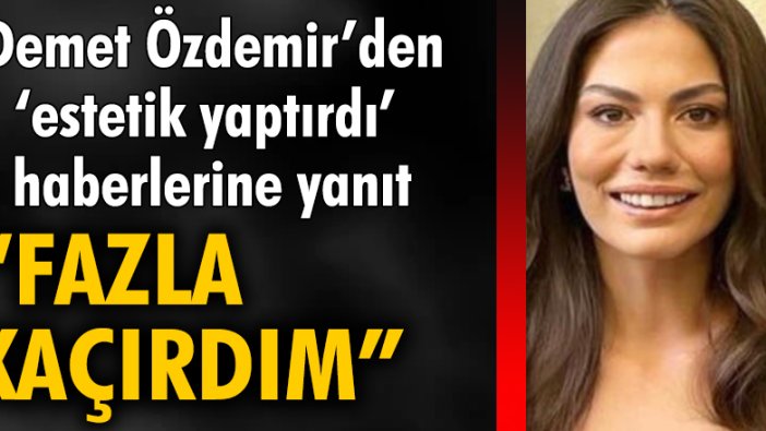 Demet Özdemir'den 'estetik yaptırdı' haberlerine yanıt: Fazla kaçırdım