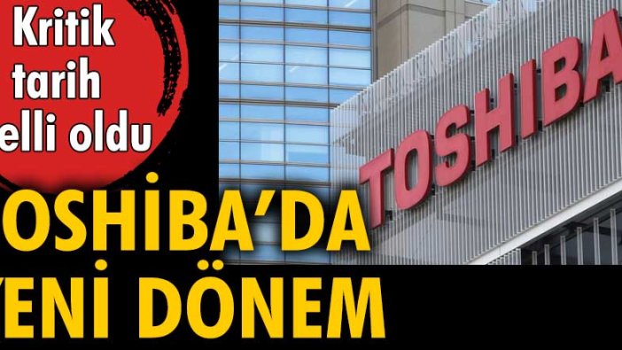 Toshiba'da yeni dönem! Kritik tarih belli oldu