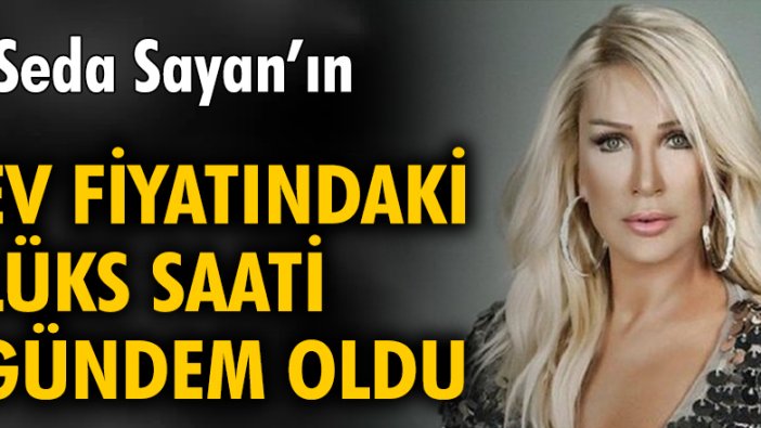 Seda Sayan'ın ev fiyatındaki lüks saati gündem oldu