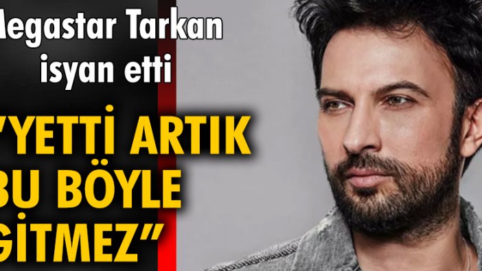 Megastar Tarkan isyan etti: Yetti artık, bu böyle gitmez!