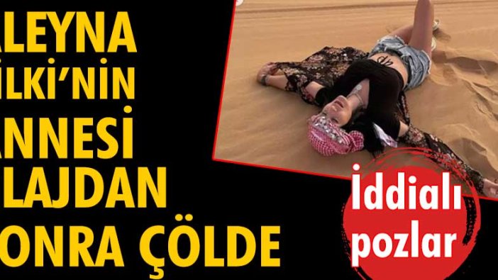 Aleyna Tilki'nin annesi plajdan sonra çölde! İddialı pozlar