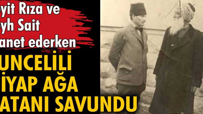 Seyit Rıza ve Şeyh Sait ihanet ederken Tuncelili Diyap Ağa vatanı savund