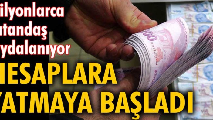 Milyonlarca vatandaş faydalanıyor! Hesaplara yatmaya başladı