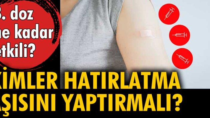 Kimler hatırlatma aşısını yaptırmalı? 3. doz ne kadar koruyacak?