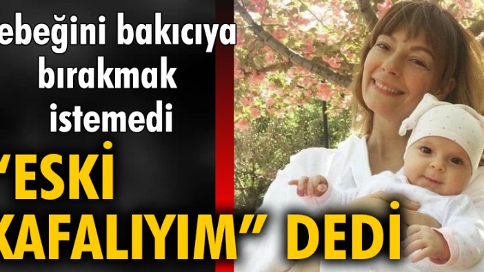 Özge Özder, bebeğini bakıcıya bırakmak istemedi. 