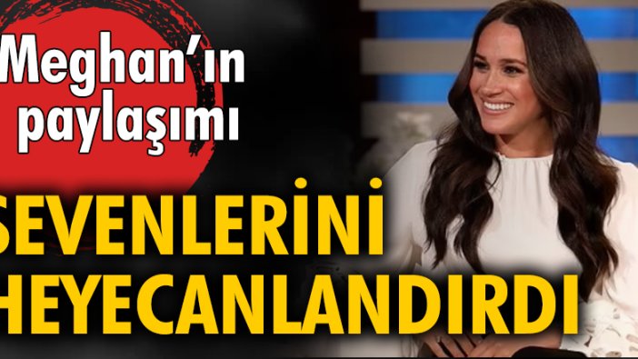 Meghan'ın paylaşımı sevenlerini heyecanlandırdı