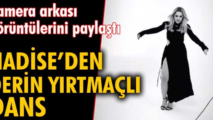 Hadise'den derin yırtmaçlı dans! Kamera arkası görüntülerini paylaştı