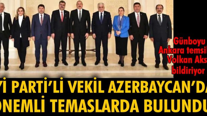 İYİ Parti'li vekil Azerbaycan'da önemli temaslarda bulundu